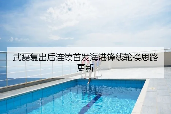 武磊复出后连续首发海港锋线轮换思路更新