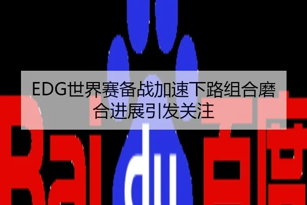EDG世界赛备战加速下路组合磨合进展引发关注